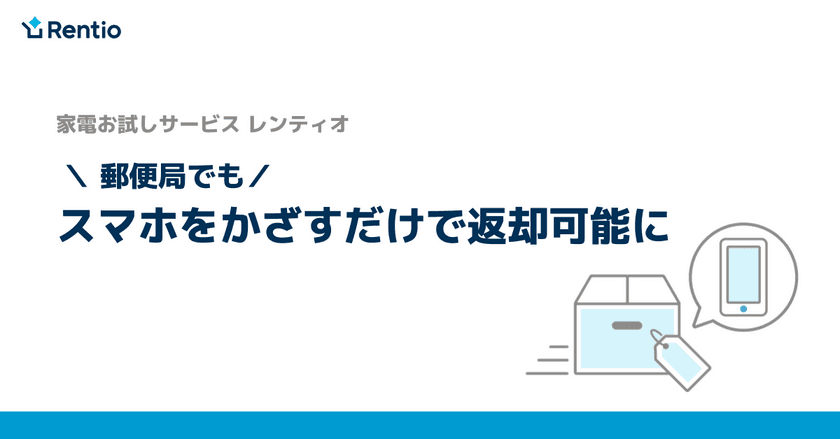 家電お試しサービス レンティオ　
郵便局、ローソンでもスマホをかざすだけで返却が可能に