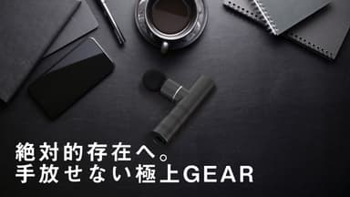 絶対的存在へ。手放せない極上GEAR