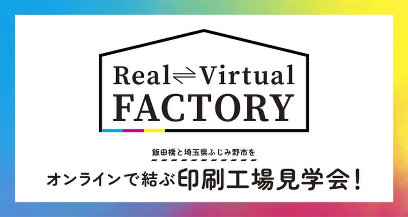 リアルとバーチャルを組み合わせた新しい印刷工場見学会　
「Real Virtual FACTORY」を7/13～7/22に開催