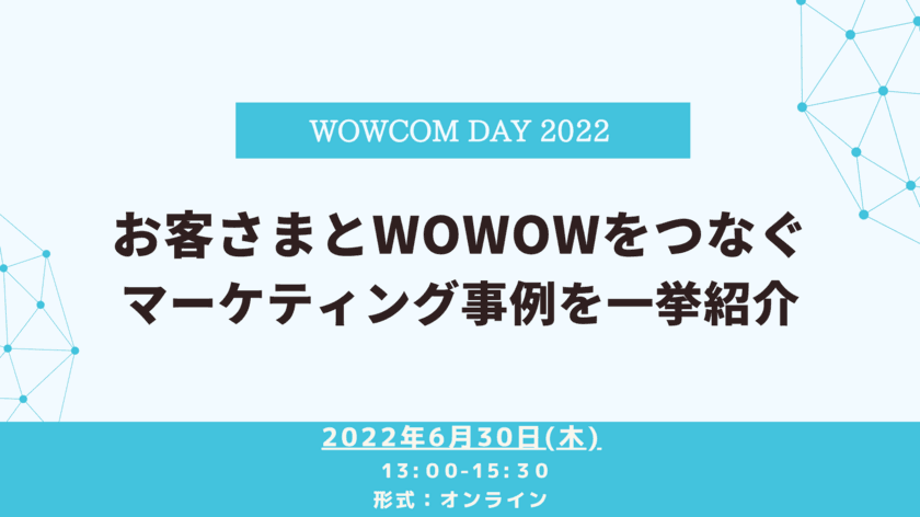 お客さまとWOWOWをつなぐマーケティング事例を一挙紹介
　ウェビナーイベント「WOWCOM DAY2022」を開催