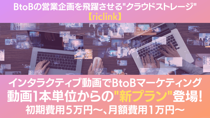 BtoBセールス向け最新クラウドストレージ「riclink」、
“動画1本単位から使える”新プランを7/1より提供開始