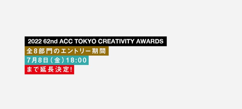 優れたクリエイティブを表彰する
「2022 62nd ACC TOKYO CREATIVITY AWARDS」　
全8部門の応募受付を7月8日(金)18時まで延長