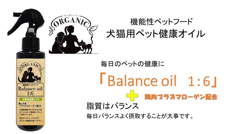 犬猫ペット愛好者に！こんなオイルを待っていた！！
犬猫用健康オイル 機能性ペットフード「Balance oil 1:6」
8月1日発売