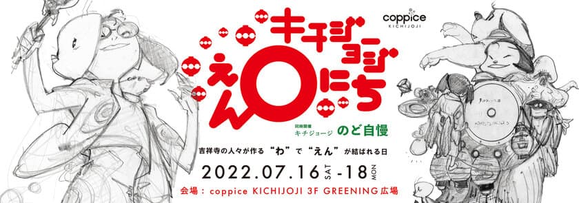 吉祥寺の個性豊かな魅力を一堂に集めたイベント
『キチジョージえんにち in コピス吉祥寺』が初開催！
＜開催期間：2022年7月16日(土)～7月18日(月祝)＞