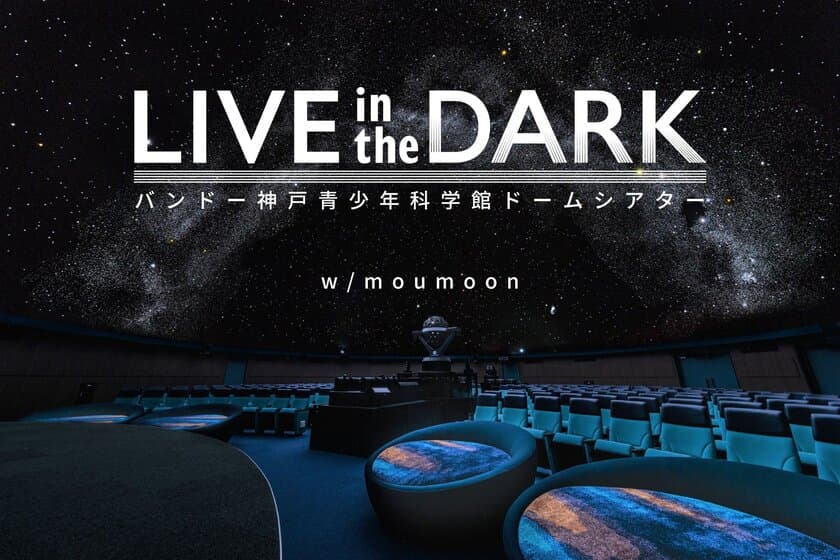 バンドー神戸青少年科学館ドームシアター(プラネタリウム)リニューアル記念
LIVE in the DARK w/moumoon～SUMMER ACOUSTICS 2022～