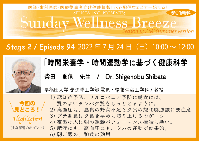 《医師・歯科医師・薬剤師・医療従事者限定
無料オンラインセミナー》
『時間栄養学・時間運動学に基づく健康科学』
講師：柴田重信 先生／
早稲田大学先進理工学部電気・情報生命工学科／教授　
2022年7月24日(日)10:00～12:00 Zoom live配信サービス
“Sunday Wellness Breeze”