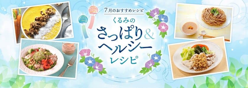 7月22日は「ナッツの日」。
オメガ3脂肪酸が豊富なくるみで夏の暑さを乗り切ろう！
～スーパーフード“くるみ”を使った
「さっぱり＆ヘルシーレシピ」を公開～