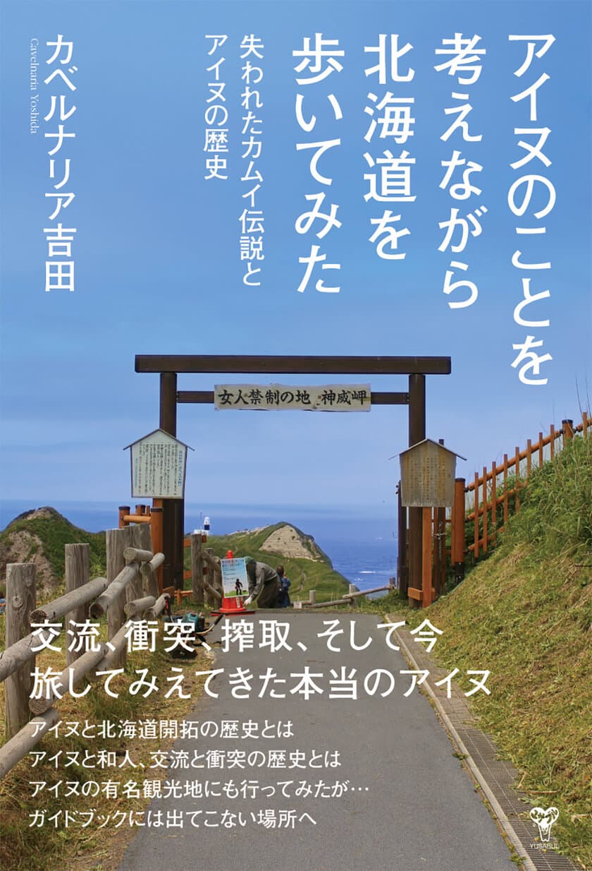 アイヌ紀行の決定版！
アイヌの記憶が残る北海道63か所を実際に歩いてみた！
「アイヌのことを考えながら北海道を歩いてみた　
失われたカムイ伝説とアイヌの歴史」　
(カベルナリア吉田著)いよいよ7月14日発売！