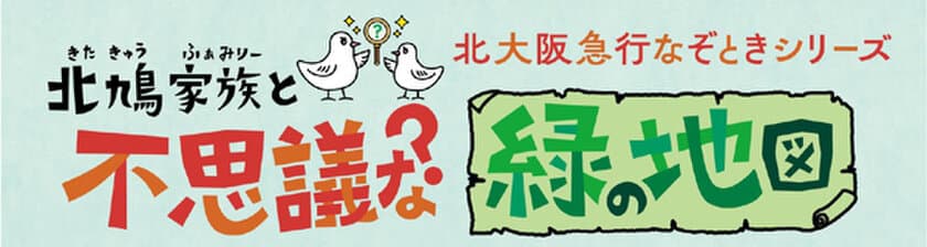 リアル謎解きゲーム
「北鳩家族（きたきゅうふぁみりー）と
不思議な緑の地図」を開催します