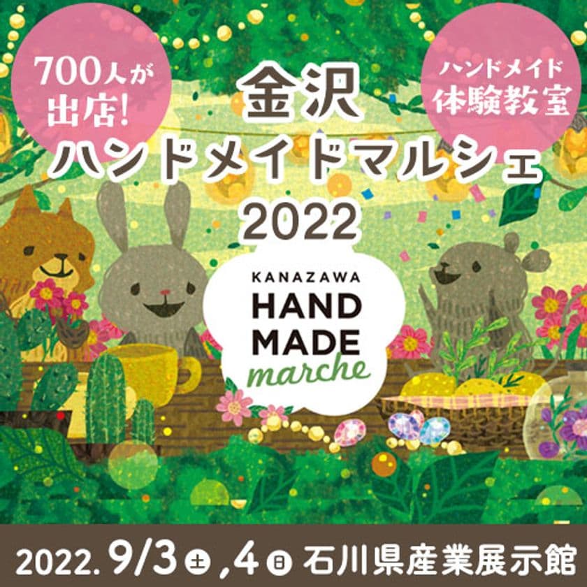 北陸最大級！700人の作家による10,000点以上の
手づくり作品が集結！
「金沢ハンドメイドマルシェ2022」9/3(土)4(日)開催！