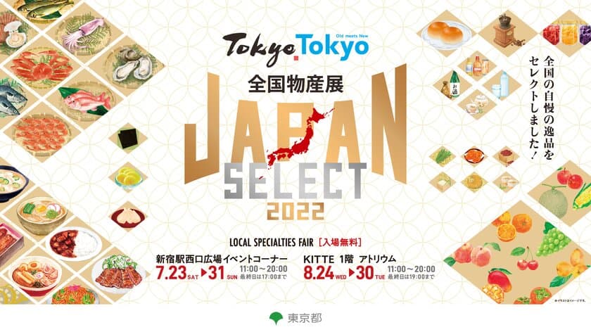 この夏、日本各地の物産品が、
新宿に続き東京に大集結！
Tokyo Tokyo 全国物産展 JAPAN SELECT 2022