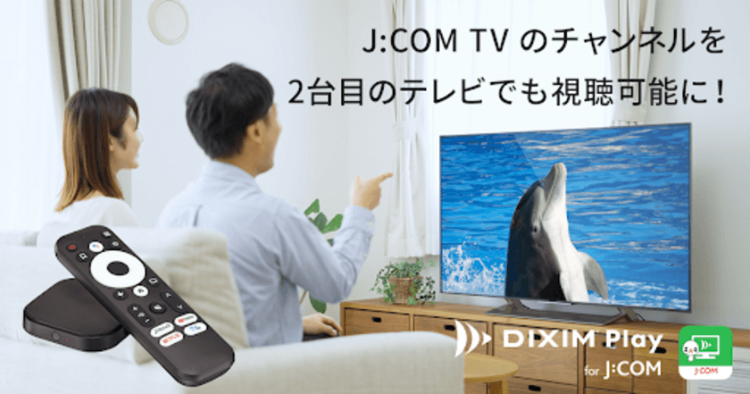 J:COM TVのチャンネルを2台目のテレビでも視聴可能に！
テレビ番組視聴アプリ「DiXiM Play for J:COM」を
スマートストリーミングデバイス「J:COM LINK mini」に搭載