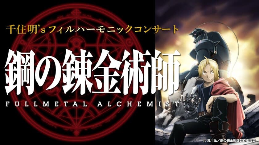 千住 明's フィルハーモニックコンサート　
鋼の錬金術師 FULLMETAL ALCHEMIST
オーケストラでのコンサート開催決定！