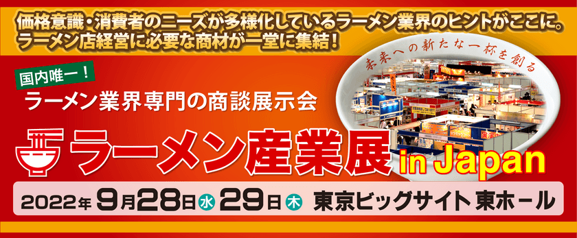 国内唯一！ラーメン業界専門の商談展示会
“ラーメン産業展 in Japan”を東京ビッグサイトで開催いたします。