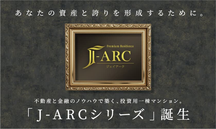 「J-ARCシリーズ」誕生　
不動産と金融のノウハウで築く、投資用一棟マンション販売開始