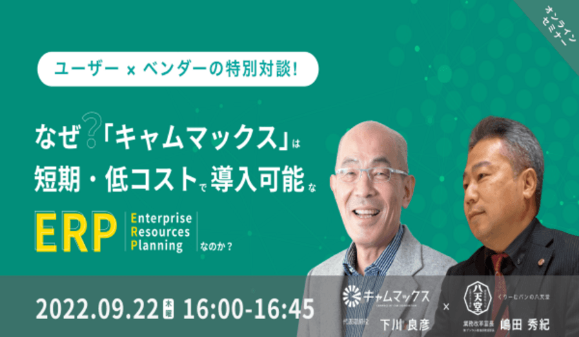 クラウドERP「キャムマックス」ユーザー×ベンダーの特別対談！
リアルな声が聞ける無料ウェビナーを9月22日(木)に開催