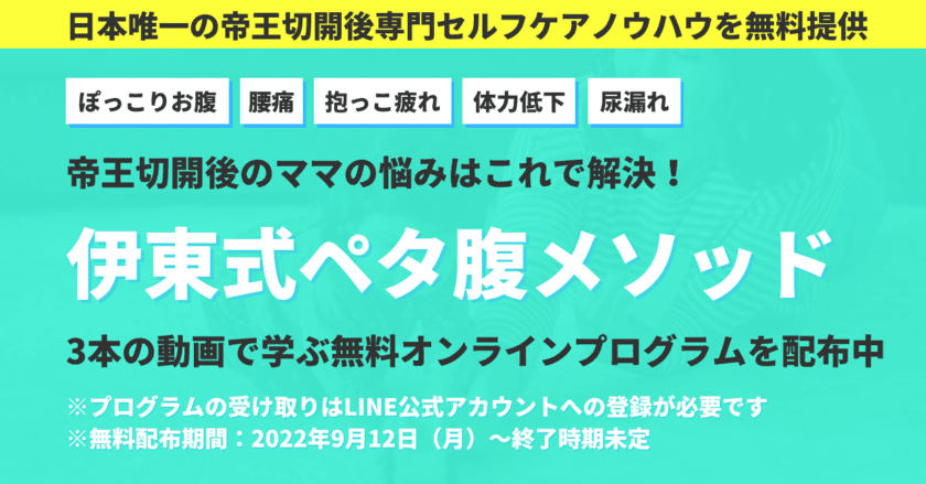 「帝王切開後のママの不調を1日でも早く改善したい！」
日本唯一の帝王切開後専門のセルフケアメソッド
「伊東式ペタ腹メソッドオンラインプログラム」を無料で提供