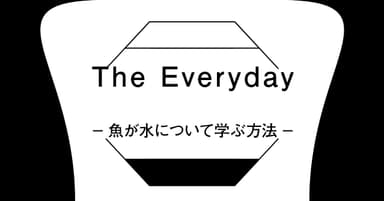 企画展『The Everyday -魚が水について学ぶ方法-』