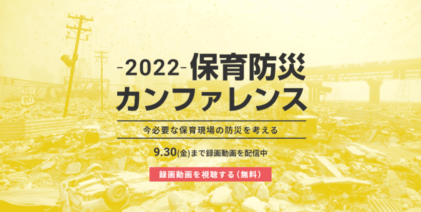 業界初開催！参加者数1,000名超、98.5％以上が高評価
「 -2022- 保育防災カンファレンス」期間限定で録画配信中