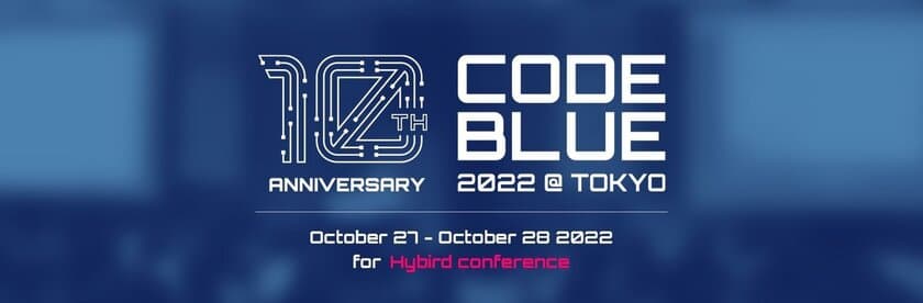 世界トップクラスの専門家による
サイバーセキュリティ国際会議『CODE BLUE 2022』、
2日間のタイムテーブルを発表　
～1日目は“最新の技術情報とサイバー犯罪者対策”、
2日目は“国家背景主体よる情報戦や脆弱性の開示・管理”が
中心のテーマに～