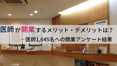 開業医のメリット・デメリットや開業時の注意点とは？医師1&#44;645名への開業に関するアンケート結果