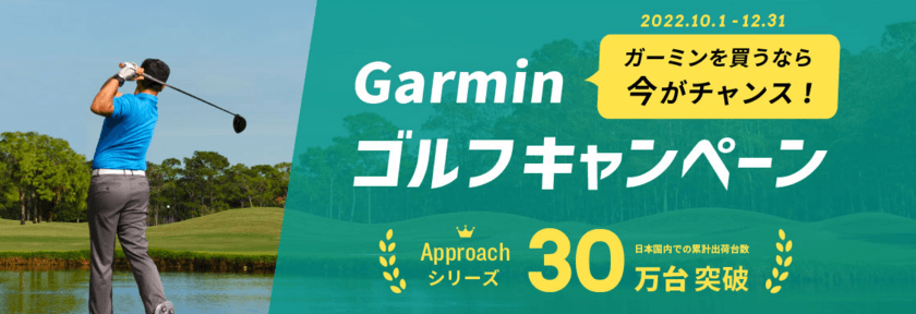 秋のゴルフシーズンから年末、ガーミンを買うなら今がチャンス！
Garminゴルフシリーズ2種類のキャンペーンを実施　
人気トップ2モデルを期間限定特別価格＆
「Approach」シリーズ保証期間延長