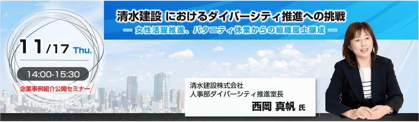 「清水建設におけるダイバーシティ推進への挑戦　
～女性活躍推進、パタニティ休業からの組織風土醸成～」
企業事例紹介公開セミナーを2022年11月17日(木)に開催