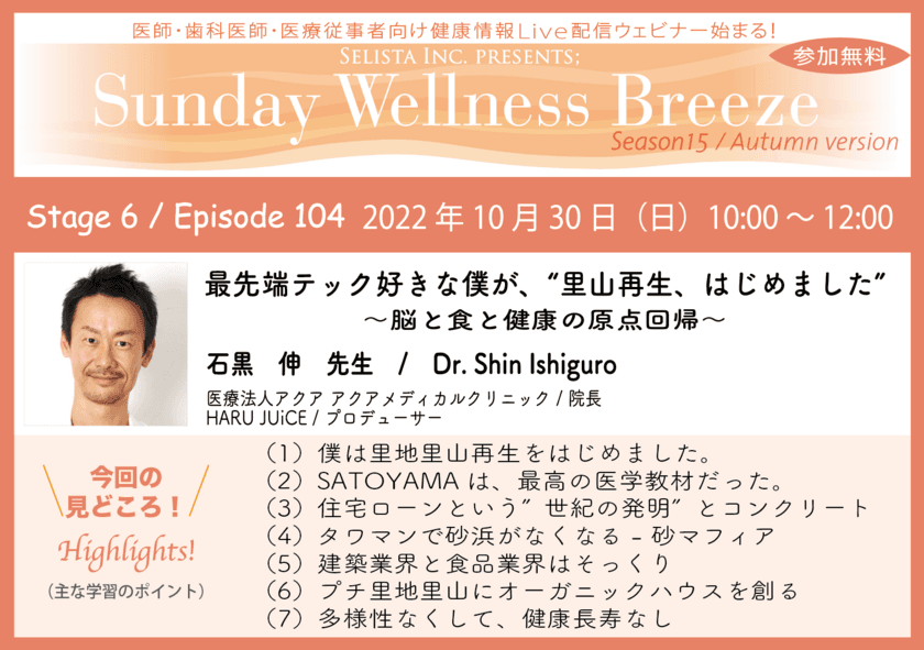 10月30日(日)朝10時開催／医師・歯科医師・薬剤師・医療従事者
限定無料オンラインセミナー
『最先端テック好きな僕が、“里山再生、はじめました”
～脳と食と健康の原点回帰～』
講師：石黒 伸 先生(医療法人アクア 
アクアメディカルクリニック／院長)