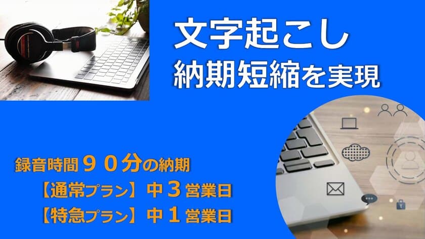 文字起こし(テープ起こし)10月より納期短縮で提供開始　
～録音時間90分の場合、通常プランの納期が中3営業日、
特急プランが中1営業日に～