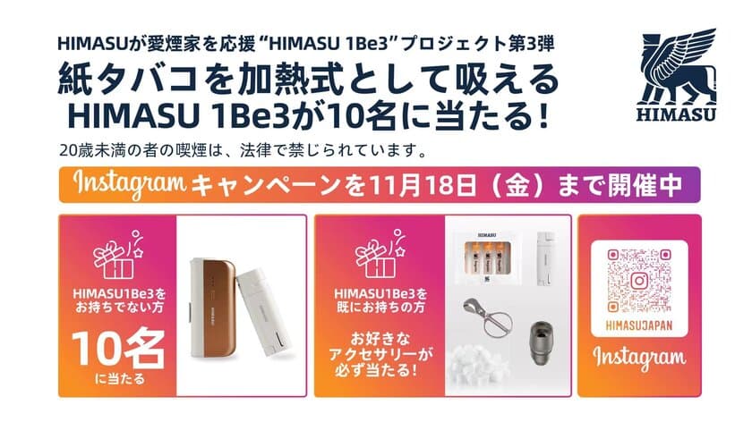 紙タバコを加熱式として吸えるHIMASU 1Be3が10名に当たる！
HIMASUが愛煙家を応援“SHIMASU”プロジェクト第3弾　
Instagramキャンペーンを11月18日(金)まで開催中