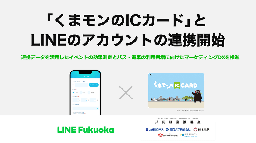 LINE Fukuoka、熊本のバス事業者5社と協働し
「くまモンのICカード」と
LINEのアカウントの連携による実証実験開始　
連携データを活用しイベントの効果測定、
データマーケティングを推進