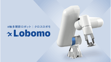 8軸多関節ロボットｘLobomo(クロスロボモ)