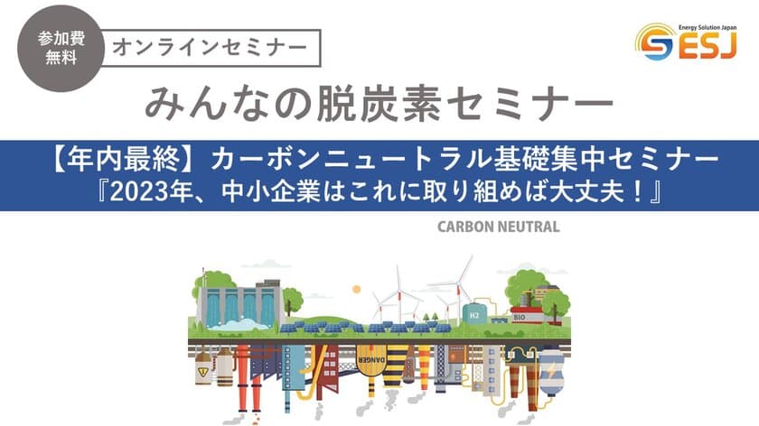 ＜年内最終＞カーボンニュートラル基礎集中セミナー
『2023年、中小企業はこれに取り組めば大丈夫！』を
11月18日にオンラインで無料開催