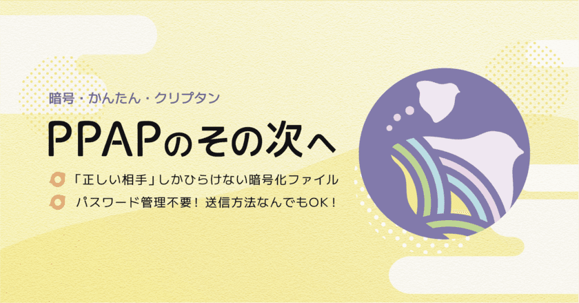 ファイル送信にもゼロトラストの思想を！
日本企業の脱PPAPを本気で考えたファイル暗号化ソフト
「クリプタン」が正式サービスイン