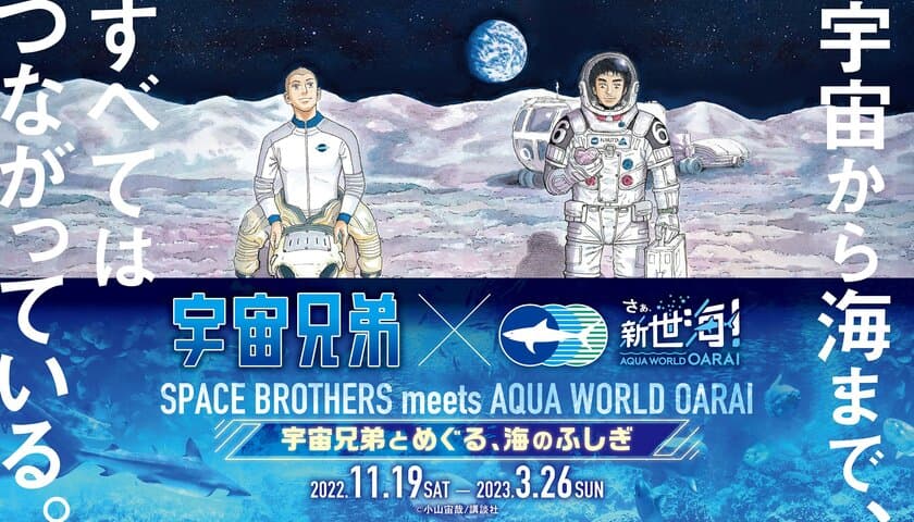 宇宙兄弟×アクアワールド・大洗の強力タッグで
海の神秘を解き明かすコラボイベント
【宇宙兄弟とめぐる、海のふしぎ】
2022年11月19日(土)～2023年3月26日(日)開催
〈 https://aqua-world.jp/spacebrothers/ 〉