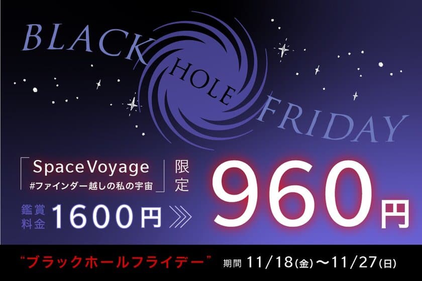 ブラックフライデーは鑑賞料金がお得に960円！
「Space Voyage #ファインダー越しの私の宇宙」限定
“ブラックホール“フライデー開催