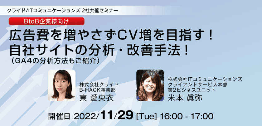 【BtoB企業様向け】広告費を増やさなくてもCV増を目指す、
自社サイトの分析・改善手法をご紹介　
11月29日(火)オンラインセミナー開催