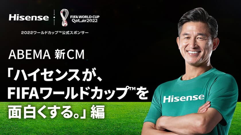 ハイセンスジャパン、FIFAワールドカップ(TM)に向け
三浦 知良選手を新CMに起用し「ABEMA」で放映