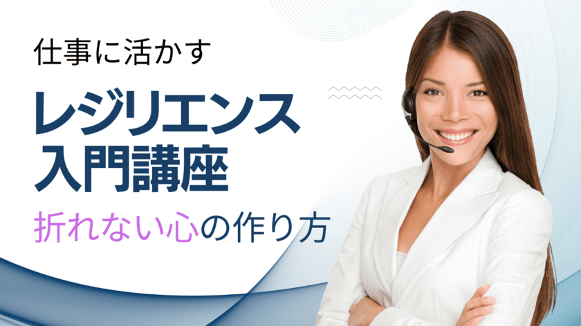 ビジネスで折れない心を作るオンライン新講座
「レジリエンス入門講座」を12月1日に提供開始