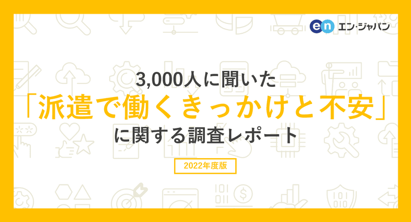 3000人に聞いた「派遣で働くきっかけと不安」調査 
ー『エン派遣』ユーザーアンケートー