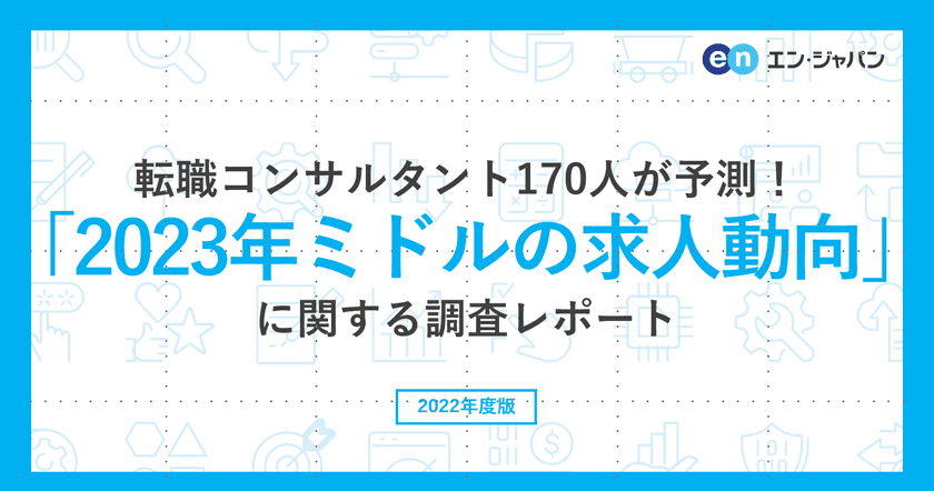 転職コンサルタント170人が転職市場を予測！
「2023年ミドルの求人動向」調査
―『ミドルの転職』コンサルタントアンケート―