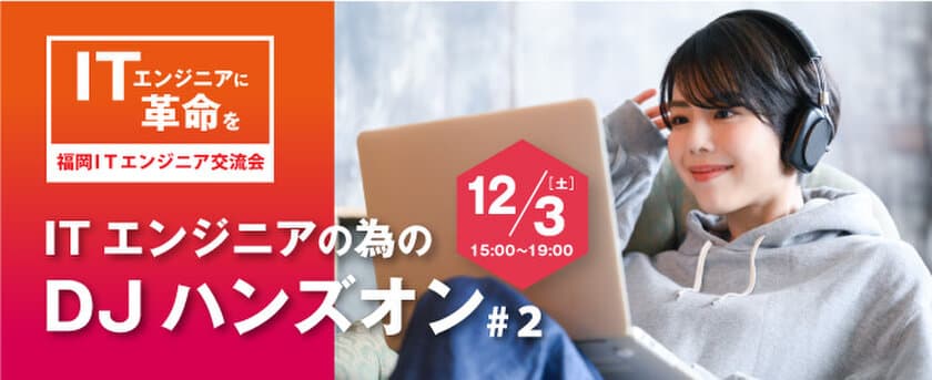 福岡在住のITエンジニア限定コミュニティイベント
「ITエンジニアの為のDJハンズオン#2」を12月3日に開催！