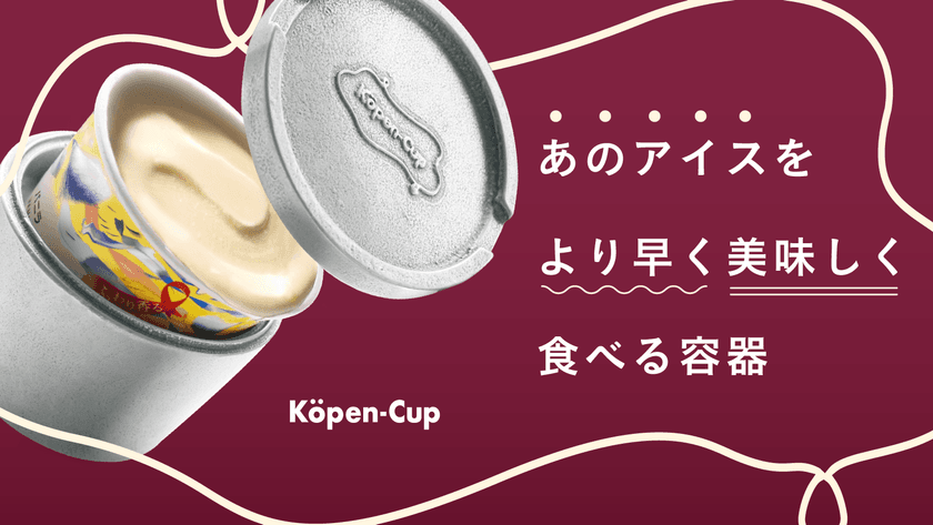 Makuake応援購入総額1,000％達成！
あの高級アイスをより美味しく食べるための容器
「Kopen-Cup」を1月30日まで販売