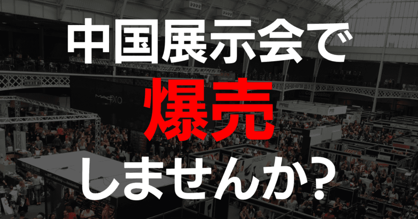 今こそ日本の商品を「中国展示会」で爆売りしませんか！
新サービスが2023年1月7日(土)より開始