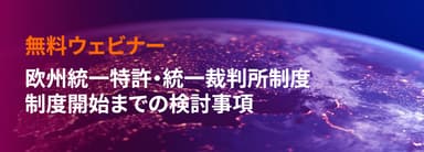 無料ウェビナー：欧州統一特許・統一裁判所制度 制度開始までの検討事項