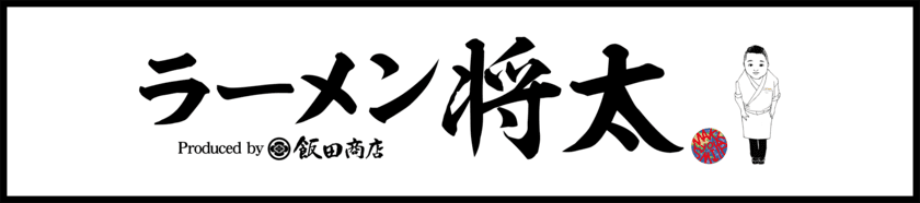 「らぁ麺 飯田商店」店主・飯田将太氏プロデュース　
『ラーメン将太』1号店、12月12日(月)グランドオープン！！