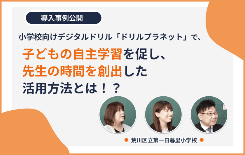 子どもの自主学習を促し、先生の時間を創出した活用方法とは！？
小学校向けデジタルドリル「ドリルプラネット」の導入事例公開
　～荒川区立第一日暮里小学校に独占インタビュー～