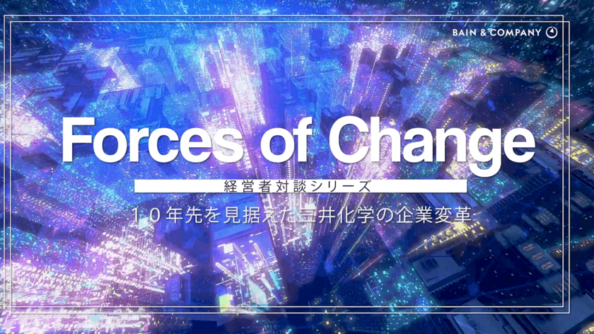 ベイン･アンド･カンパニー　
経営者対談シリーズ動画・インタビュー記事
『10年先を見据えた三井化学の企業変革』公開