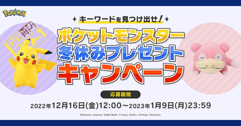 キーワードを見つけ出せ！
ポケットモンスター冬休みプレゼントキャンペーン！