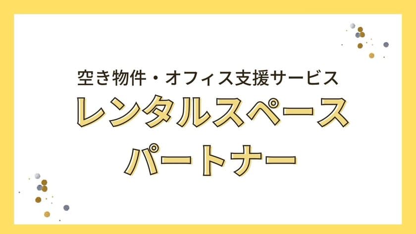 不動産オーナー様向け　空き家・空きオフィスの有効活用サービス
「レンタルスペースパートナー」を1月25日よりスタート